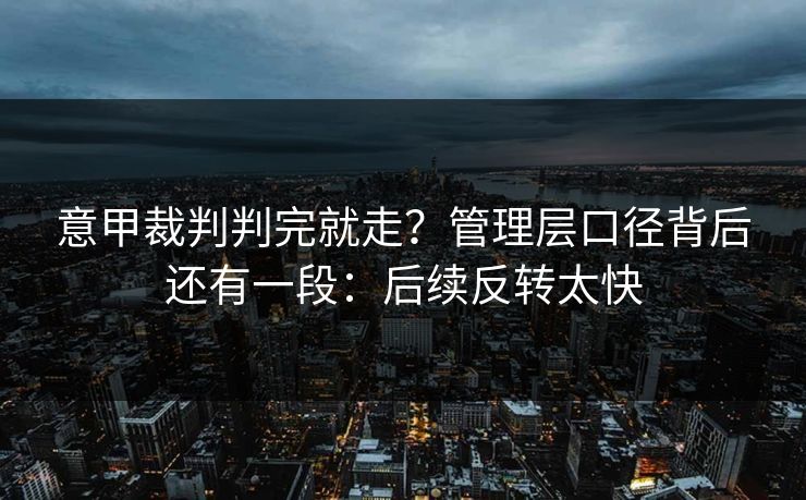 意甲裁判判完就走?管理层口径背后还有一段:后续反转太快 意甲裁判判完就走?管理层口径背后还有一段:后续反转太快