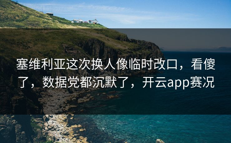 塞维利亚这次换人像临时改口，看傻了，数据党都沉默了，开云app赛况