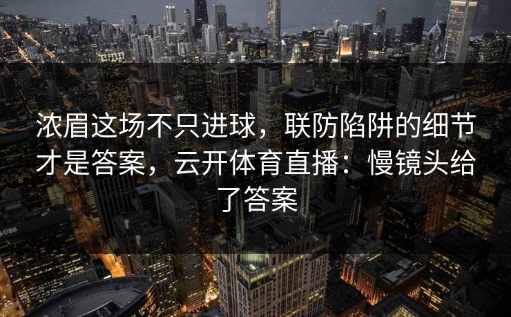 浓眉这场不只进球，联防陷阱的细节才是答案，云开体育直播：慢镜头给了答案