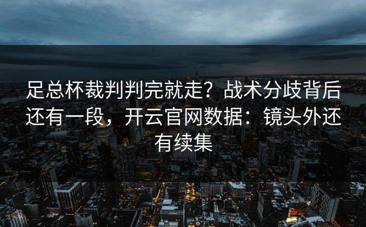 足总杯裁判判完就走?战术分歧背后还有一段,开云官网数据:镜头外还有续集 足总杯裁判判完就走?战术分歧背后还有一段,开云官网数据:镜头外还有续集