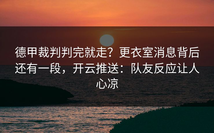 德甲裁判判完就走？更衣室消息背后还有一段，开云推送：队友反应让人心凉