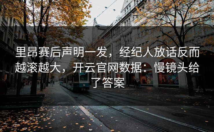 里昂赛后声明一发，经纪人放话反而越滚越大，开云官网数据：慢镜头给了答案