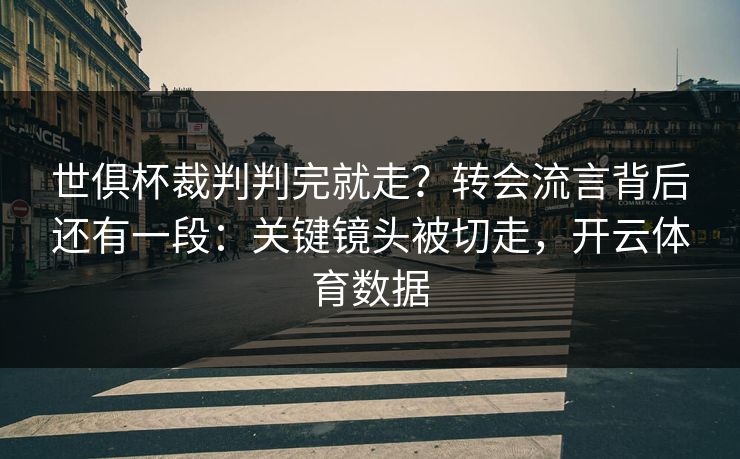 世俱杯裁判判完就走?转会流言背后还有一段:关键镜头被切走,开云体育数据 世俱杯裁判判完就走?转会流言背后还有一段:关键镜头被切走,开云体育数据