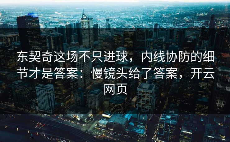 东契奇这场不只进球，内线协防的细节才是答案：慢镜头给了答案，开云网页