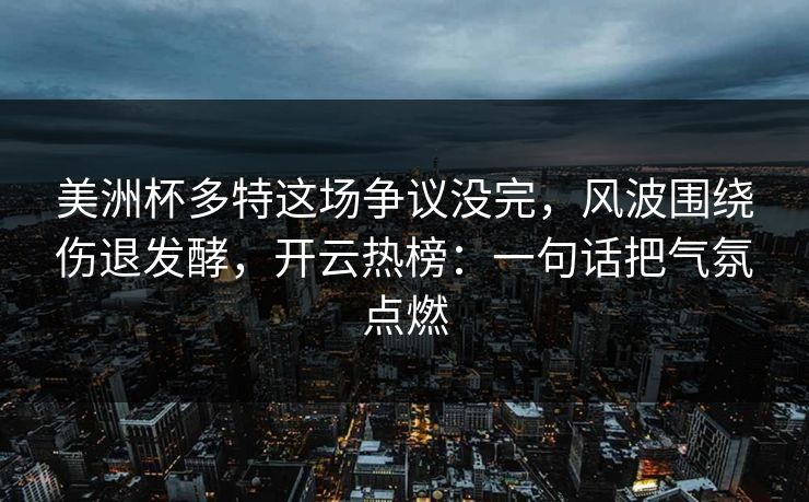 美洲杯多特这场争议没完，风波围绕伤退发酵，开云热榜：一句话把气氛点燃