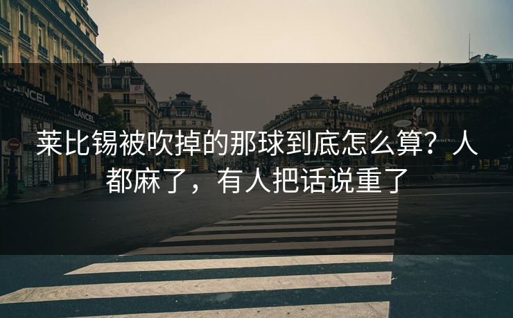 莱比锡被吹掉的那球到底怎么算？人都麻了，有人把话说重了