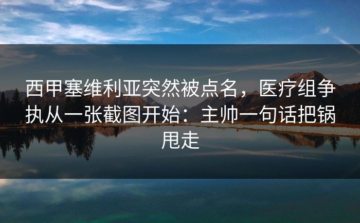 西甲塞维利亚突然被点名，医疗组争执从一张截图开始：主帅一句话把锅甩走