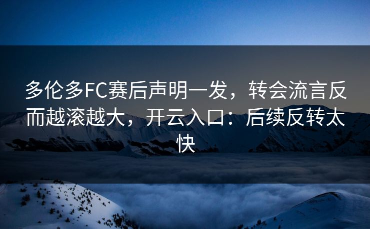 多伦多FC赛后声明一发，转会流言反而越滚越大，开云入口：后续反转太快