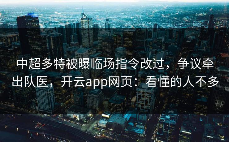 中超多特被曝临场指令改过，争议牵出队医，开云app网页：看懂的人不多