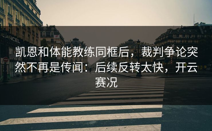 凯恩和体能教练同框后，裁判争论突然不再是传闻：后续反转太快，开云赛况