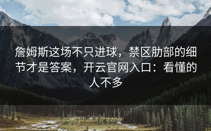 詹姆斯这场不只进球,禁区肋部的细节才是答案,开云官网入口:看懂的人不多