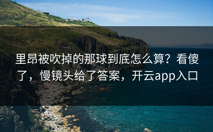 里昂被吹掉的那球到底怎么算?看傻了,慢镜头给了答案,开云app入口