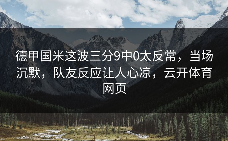 德甲国米这波三分9中0太反常，当场沉默，队友反应让人心凉，云开体育网页