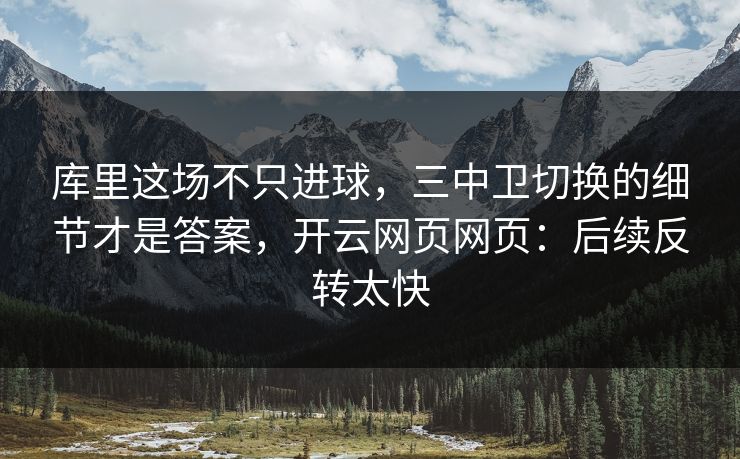 库里这场不只进球，三中卫切换的细节才是答案，开云网页网页：后续反转太快