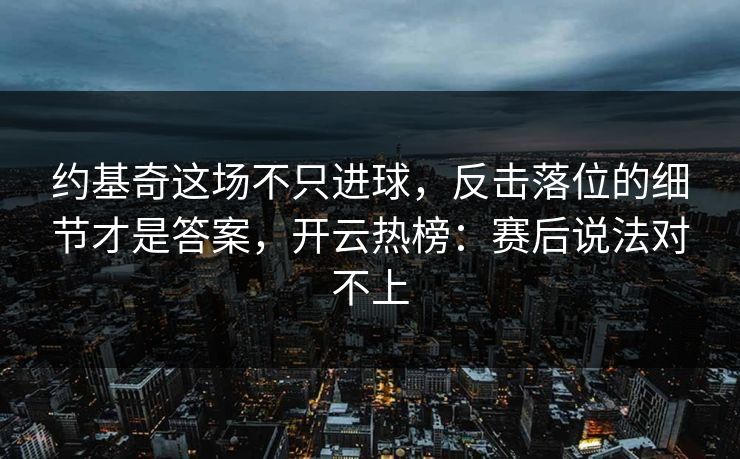 约基奇这场不只进球，反击落位的细节才是答案，开云热榜：赛后说法对不上