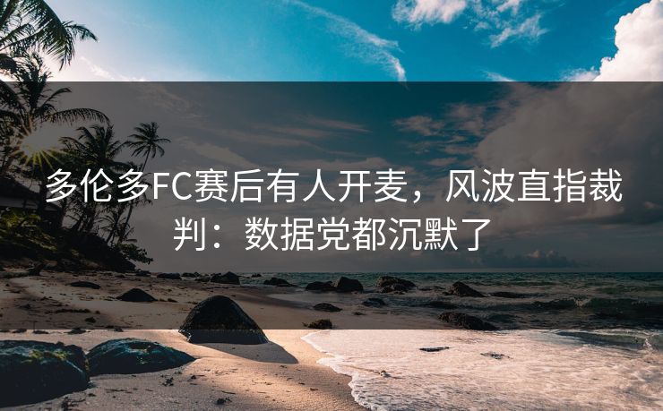 多伦多FC赛后有人开麦，风波直指裁判：数据党都沉默了