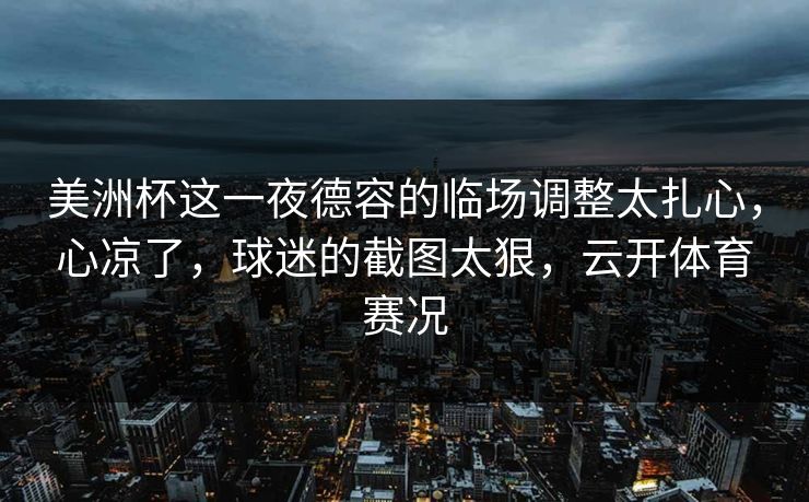 美洲杯这一夜德容的临场调整太扎心,心凉了,球迷的截图太狠,云开体育赛况 美洲杯这一夜德容的临场调整太扎心,心凉了,球迷的截图太狠,云开体育赛况