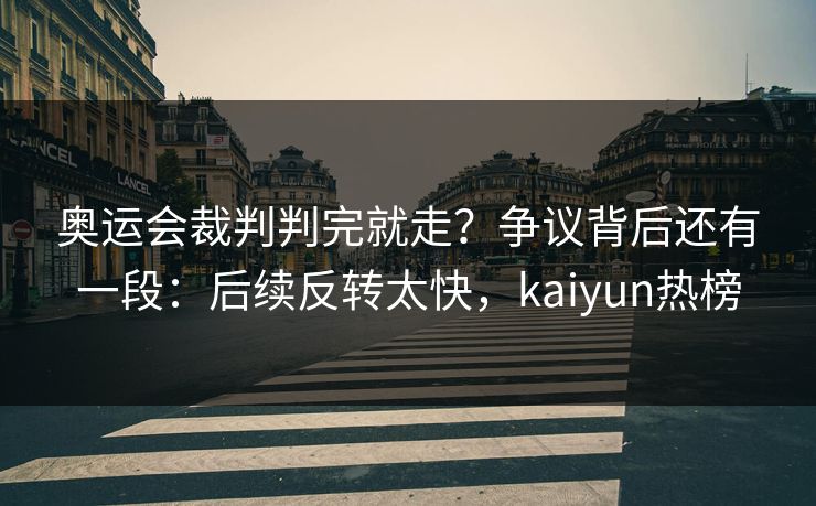 奥运会裁判判完就走?争议背后还有一段:后续反转太快,kaiyun热榜 奥运会裁判判完就走?争议背后还有一段:后续反转太快,kaiyun热榜