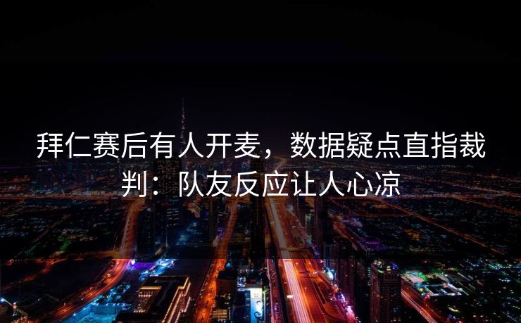 拜仁赛后有人开麦,数据疑点直指裁判:队友反应让人心凉