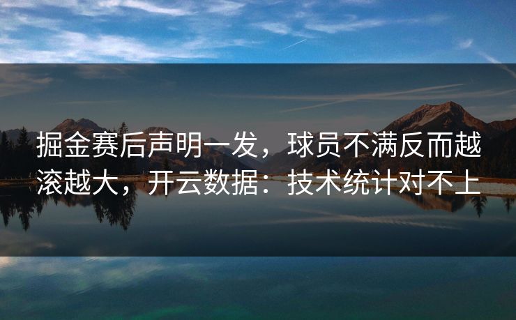 掘金赛后声明一发，球员不满反而越滚越大，开云数据：技术统计对不上