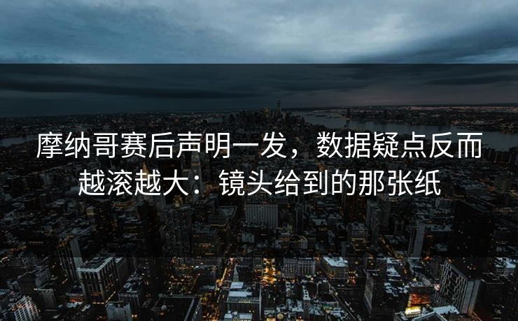 摩纳哥赛后声明一发，数据疑点反而越滚越大：镜头给到的那张纸