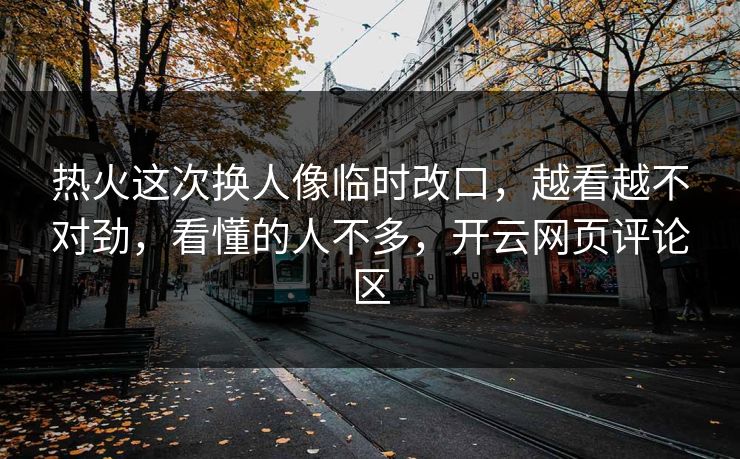 热火这次换人像临时改口,越看越不对劲,看懂的人不多,开云网页评论区 热火这次换人像临时改口,越看越不对劲,看懂的人不多,开云网页评论区