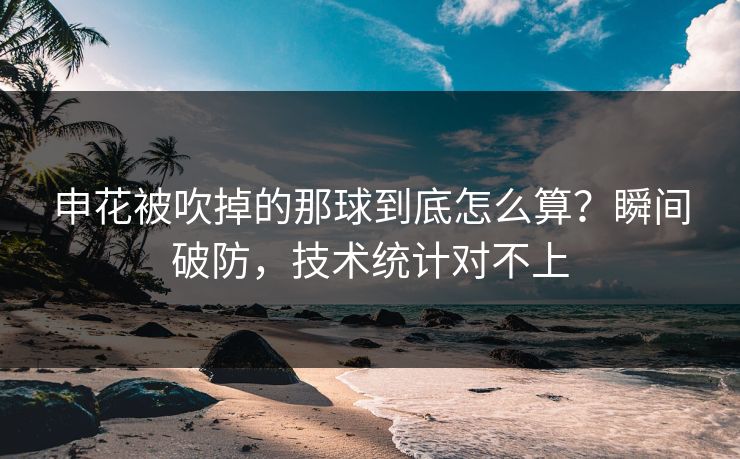 申花被吹掉的那球到底怎么算？瞬间破防，技术统计对不上