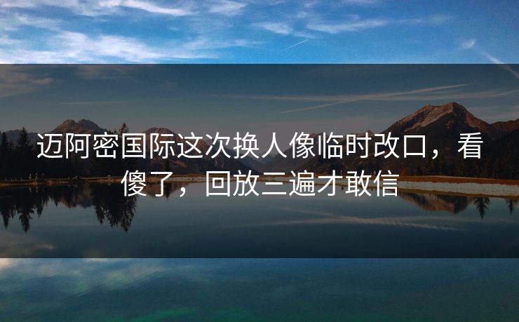 迈阿密国际这次换人像临时改口,看傻了,回放三遍才敢信