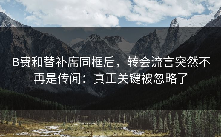 B费和替补席同框后，转会流言突然不再是传闻：真正关键被忽略了