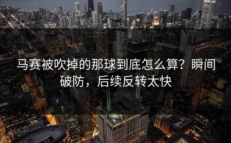 马赛被吹掉的那球到底怎么算？瞬间破防，后续反转太快