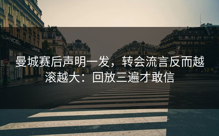 曼城赛后声明一发，转会流言反而越滚越大：回放三遍才敢信