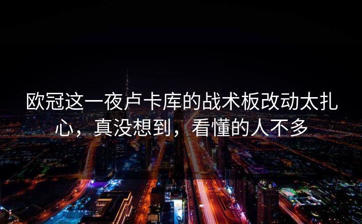 欧冠这一夜卢卡库的战术板改动太扎心,真没想到,看懂的人不多 欧冠这一夜卢卡库的战术板改动太扎心,真没想到,看懂的人不多