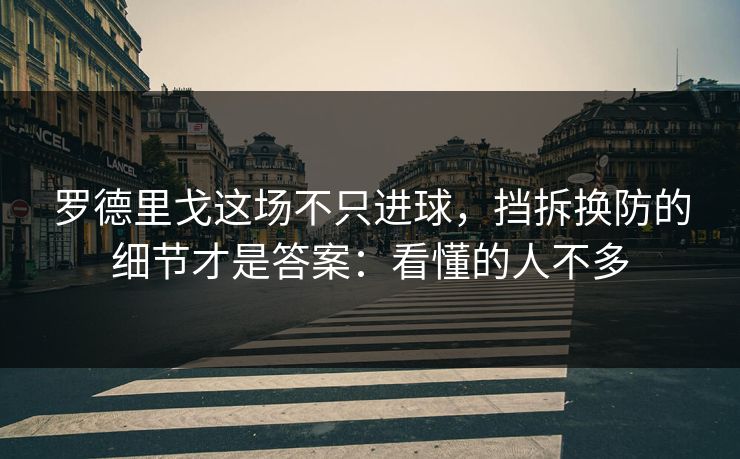 罗德里戈这场不只进球，挡拆换防的细节才是答案：看懂的人不多