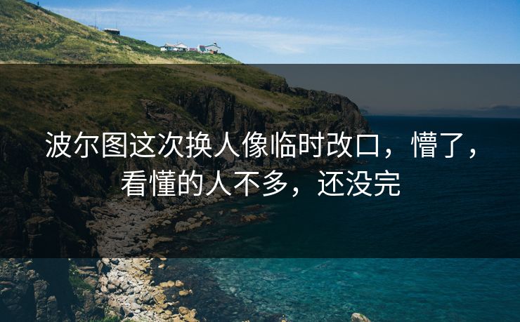 波尔图这次换人像临时改口,懵了,看懂的人不多,还没完