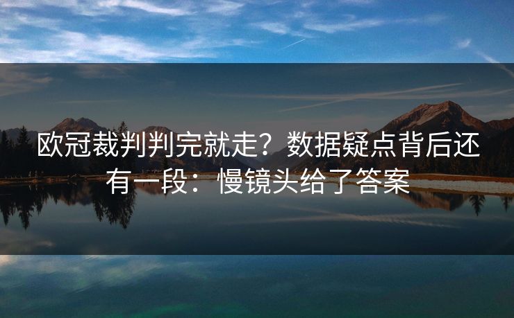 欧冠裁判判完就走?数据疑点背后还有一段:慢镜头给了答案