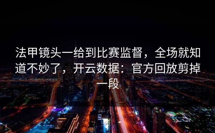 法甲镜头一给到比赛监督,全场就知道不妙了,开云数据:官方回放剪掉一段