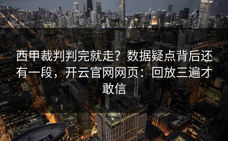 西甲裁判判完就走？数据疑点背后还有一段，开云官网网页：回放三遍才敢信
