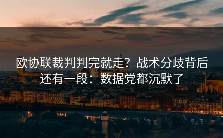 欧协联裁判判完就走?战术分歧背后还有一段:数据党都沉默了