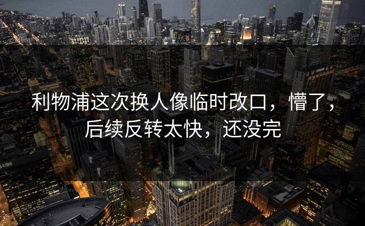 利物浦这次换人像临时改口,懵了,后续反转太快,还没完