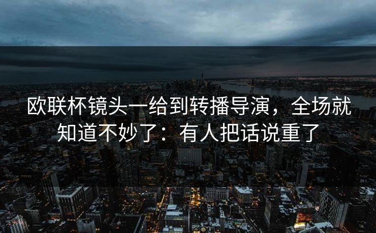 欧联杯镜头一给到转播导演,全场就知道不妙了:有人把话说重了