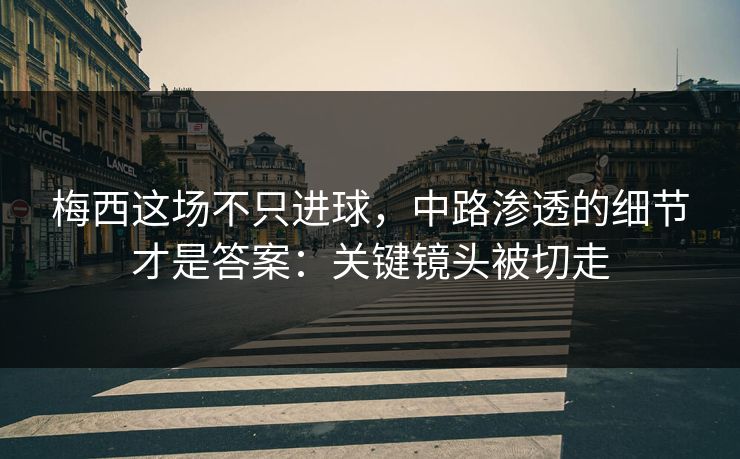 梅西这场不只进球,中路渗透的细节才是答案:关键镜头被切走 梅西这场不只进球,中路渗透的细节才是答案:关键镜头被切走